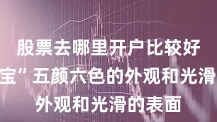 股票去哪里开户比较好“水宝宝”五颜六色的外观和光滑的表面
