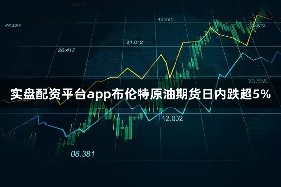 实盘配资平台app布伦特原油期货日内跌超5%