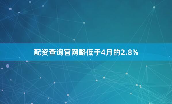 配资查询官网略低于4月的2.8%