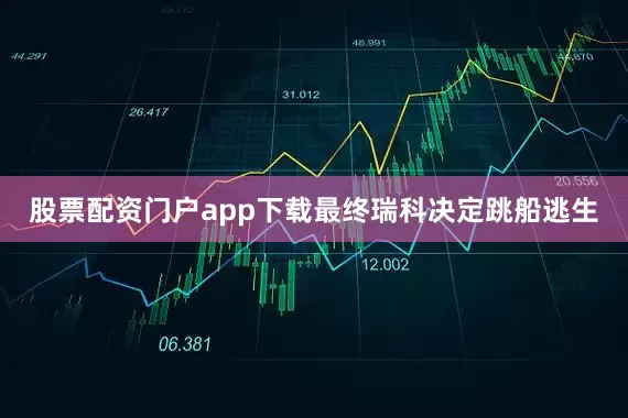 股票配资门户app下载最终瑞科决定跳船逃生