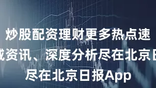 炒股配资理财更多热点速报、权威资讯、深度分析尽在北京日报App