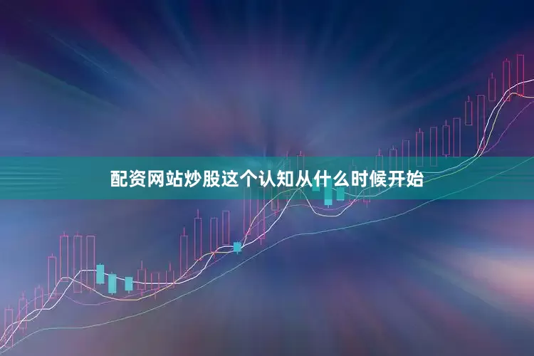 配资网站炒股这个认知从什么时候开始