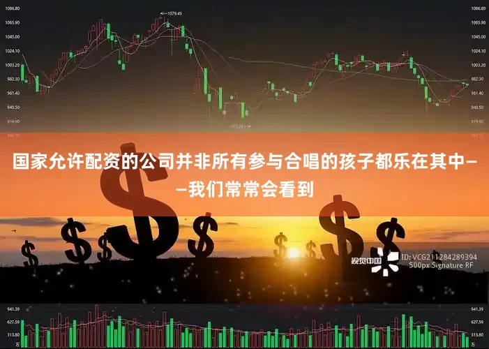 国家允许配资的公司并非所有参与合唱的孩子都乐在其中——我们常常会看到