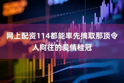 网上配资114都能率先摘取那顶令人向往的爱情桂冠