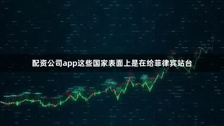 配资公司app这些国家表面上是在给菲律宾站台
