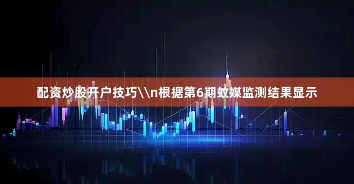 配资炒股开户技巧\n根据第6期蚊媒监测结果显示