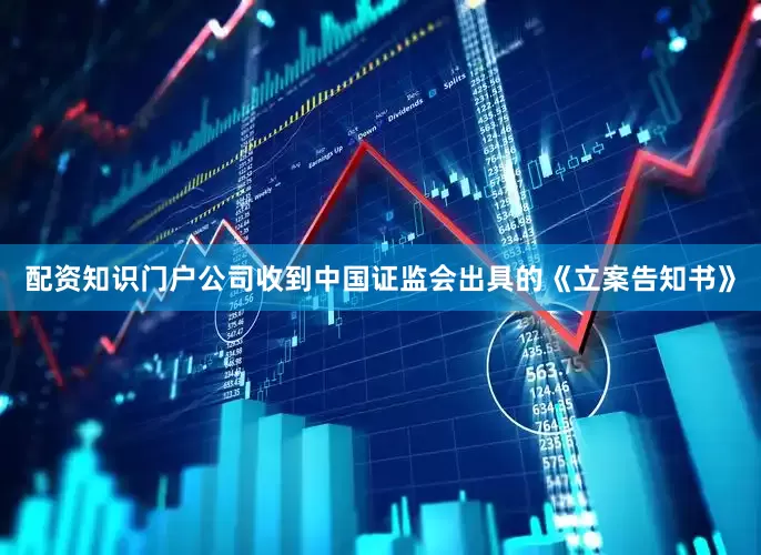 配资知识门户公司收到中国证监会出具的《立案告知书》