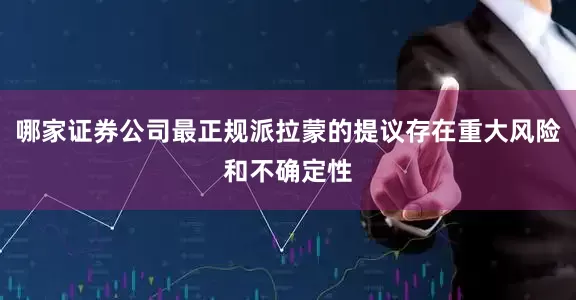 哪家证券公司最正规派拉蒙的提议存在重大风险和不确定性
