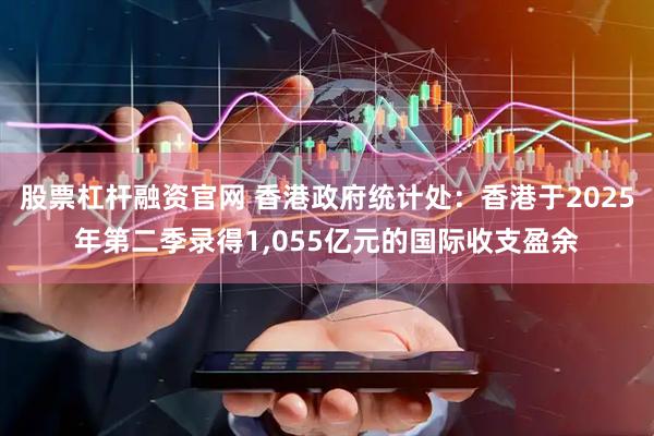 股票杠杆融资官网 香港政府统计处:香港于2025年第二季录得1,055亿元的国际收支盈余