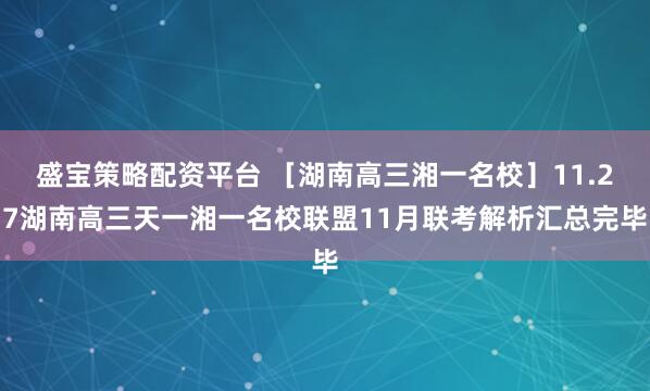盛宝策略配资平台 ［湖南高三湘一名校］11.27湖南高三天一湘一名校联盟11月联考解析汇总完毕