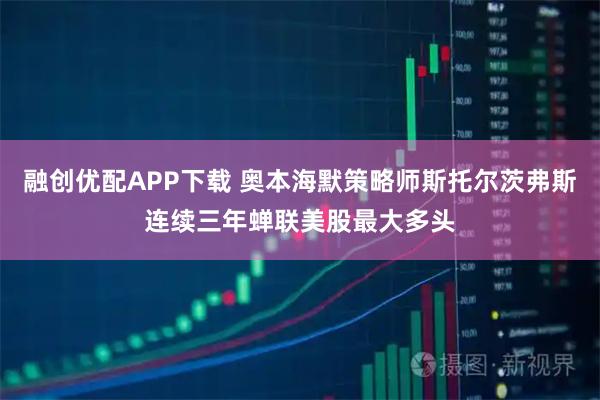 融创优配APP下载 奥本海默策略师斯托尔茨弗斯连续三年蝉联美股最大多头
