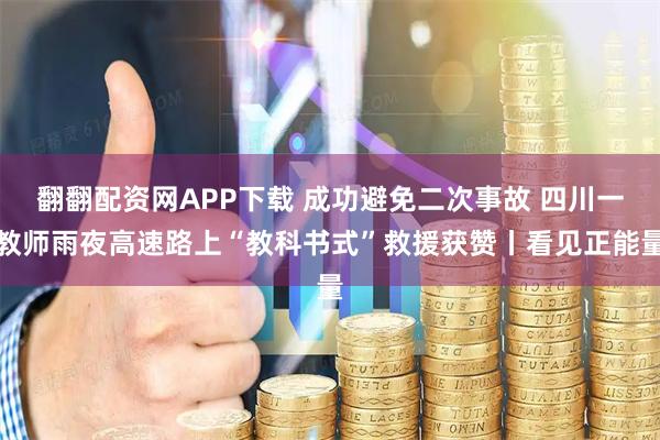 翻翻配资网APP下载 成功避免二次事故 四川一教师雨夜高速路上“教科书式”救援获赞丨看见正能量