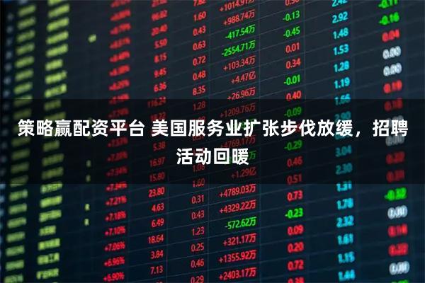 策略赢配资平台 美国服务业扩张步伐放缓，招聘活动回暖