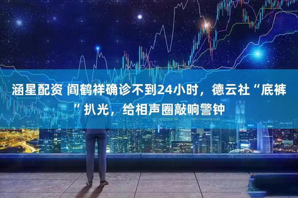 涵星配资 阎鹤祥确诊不到24小时,德云社“底裤”扒光,给相声圈敲响警钟